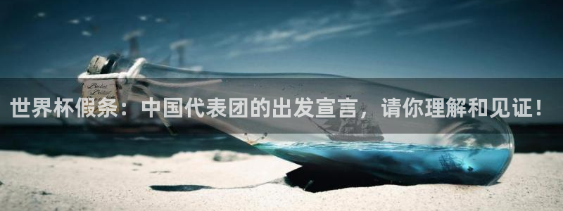 足球比分直播世界杯:世界杯假条:中国代表团的出发宣言,请你理解和见证!