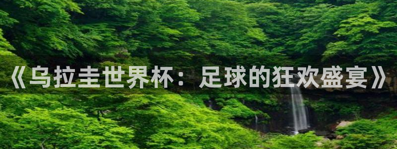 2026年世界杯对阵图:《乌拉圭世界杯:足球的狂欢盛宴》